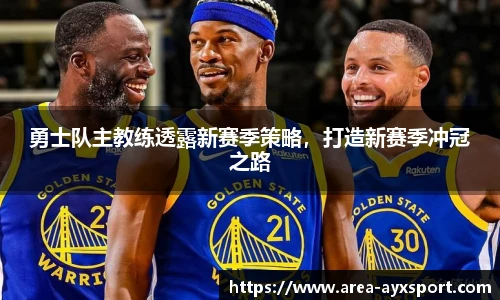 勇士队主教练透露新赛季策略，打造新赛季冲冠之路
