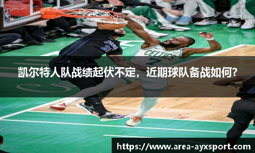 凯尔特人队战绩起伏不定，近期球队备战如何？