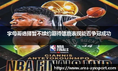字母哥选择暂不续约期待雄鹿表现能否争冠成功