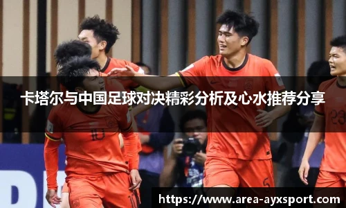 卡塔尔与中国足球对决精彩分析及心水推荐分享