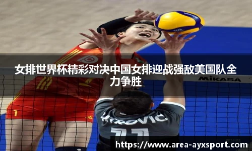 女排世界杯精彩对决中国女排迎战强敌美国队全力争胜