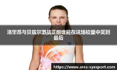 洛里昂与贝兹尔激战正酣谁能在这场较量中笑到最后