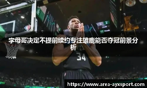 字母哥决定不提前续约专注雄鹿能否夺冠前景分析