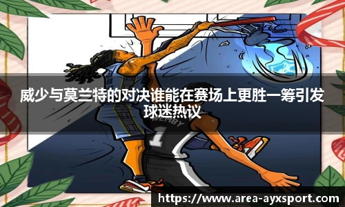 威少与莫兰特的对决谁能在赛场上更胜一筹引发球迷热议