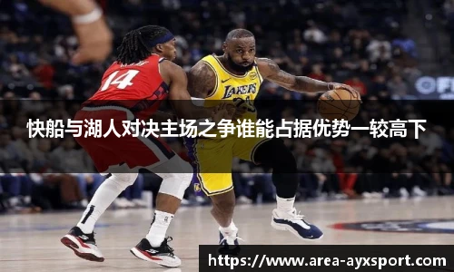 快船与湖人对决主场之争谁能占据优势一较高下