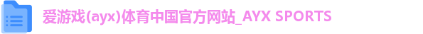 爱游戏(ayx)体育中国官方网站_AYX SPORTS